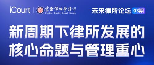 活动邀请丨iCourt&京衡「未来律所论坛」03期：新周期下律所发展的核心命题与管理重心