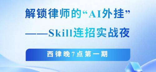 活动报名 | 西律晚7点！解锁律师的“AI外挂”——Skill连招实战夜