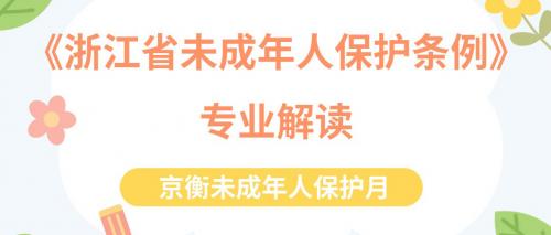 六一特辑 | 《浙江省未成年人保护条例》专业解读，京衡律师这样守护“少年的你”