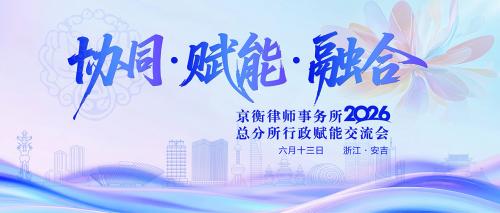协同·赋能·融合｜京衡2026年度总分所行政赋能交流会于安吉圆满举行