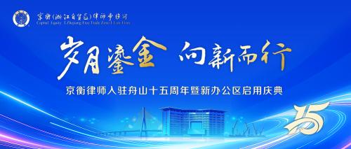 岁月鎏金 向新而行 | 京衡律师入驻舟山十五周年暨浙江自贸区新办公区启用庆典隆重举行